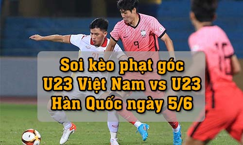 Soi kèo phạt góc U23 Việt Nam vs U23 Hàn Quốc, 20h00 ngày 5/6/2022
