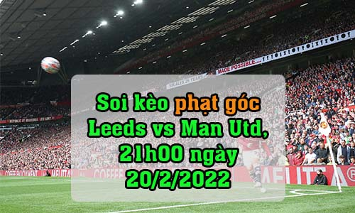 Soi kèo phạt góc Leeds vs Man Utd, 21h00 ngày 20/2/2022