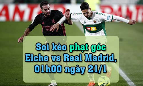Soi kèo phạt góc Elche vs Real Madrid, 01h00 ngày 21/1/2022