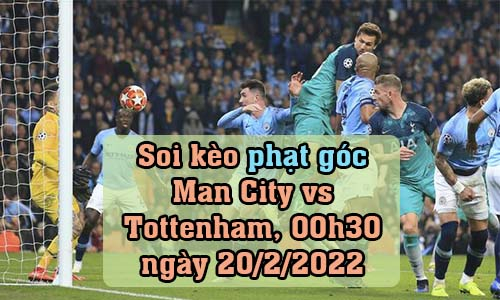 Soi kèo phạt góc Man City vs Tottenham, 00h30 ngày 20/2/2022