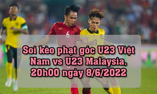 Soi kèo phạt góc U23 Việt Nam vs U23 Malaysia, 20h00 ngày 8/6/2022