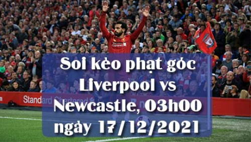 Soi kèo phạt góc Liverpool vs Newcastle, 03h00 ngày 17/12/2021
